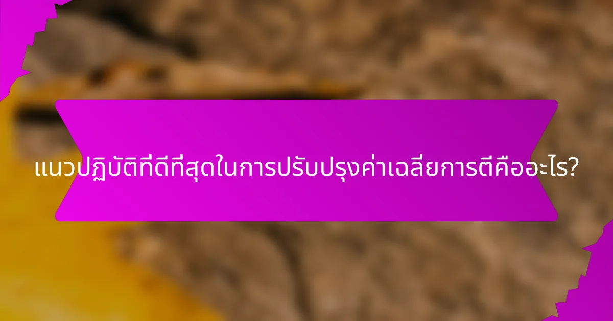 แนวปฏิบัติที่ดีที่สุดในการปรับปรุงค่าเฉลี่ยการตีคืออะไร?