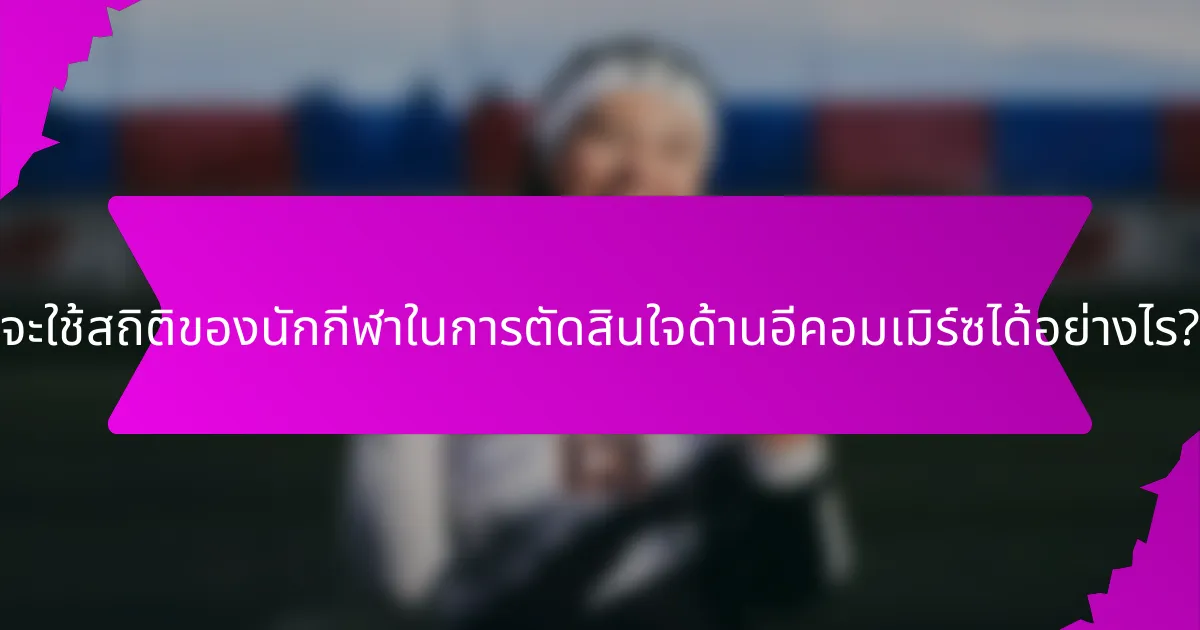 จะใช้สถิติของนักกีฬาในการตัดสินใจด้านอีคอมเมิร์ซได้อย่างไร?