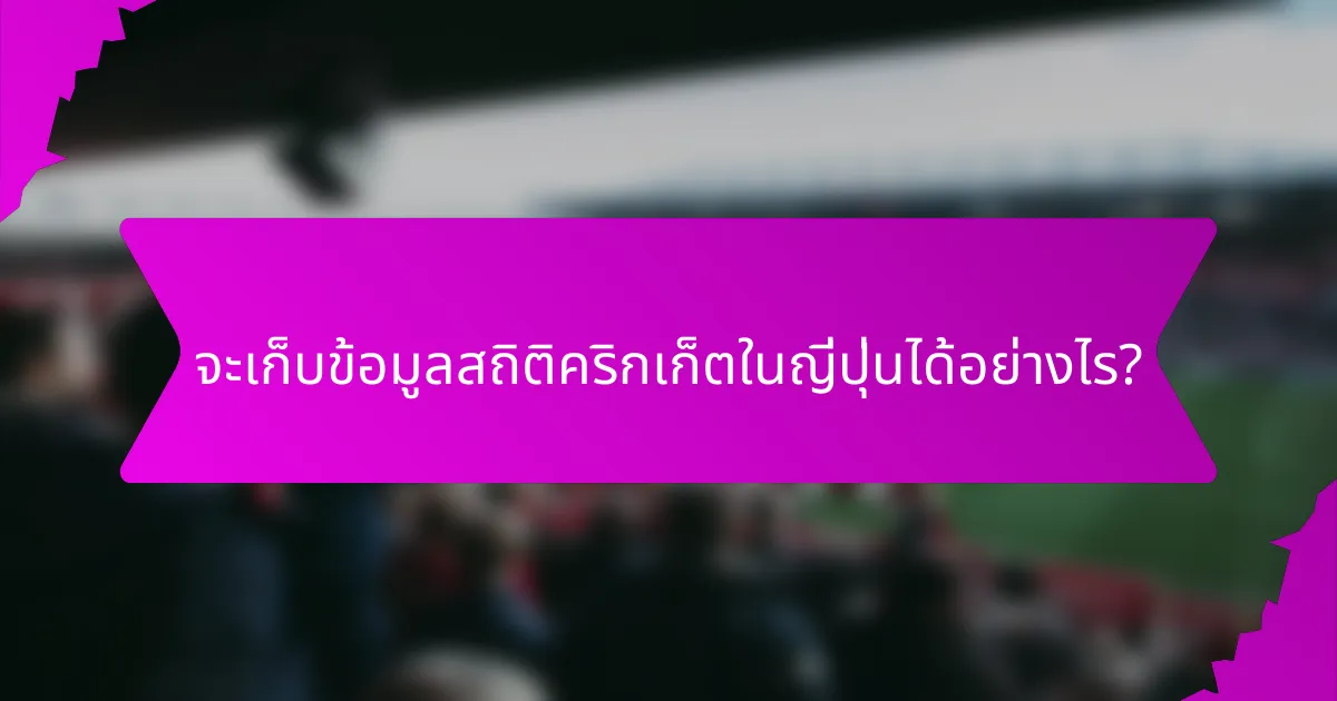 จะเก็บข้อมูลสถิติคริกเก็ตในญี่ปุ่นได้อย่างไร?