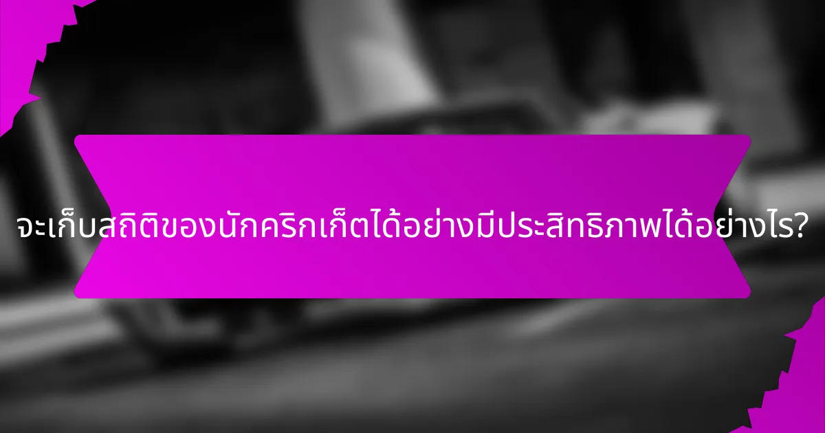 จะเก็บสถิติของนักคริกเก็ตได้อย่างมีประสิทธิภาพได้อย่างไร?