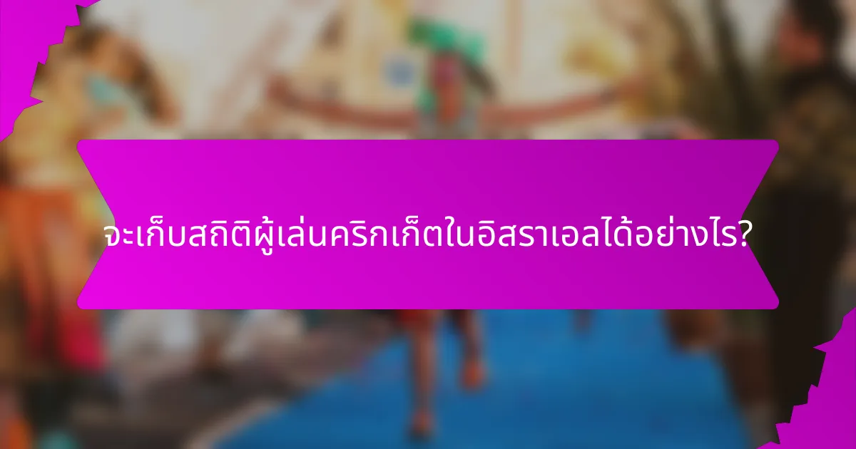 จะเก็บสถิติผู้เล่นคริกเก็ตในอิสราเอลได้อย่างไร?