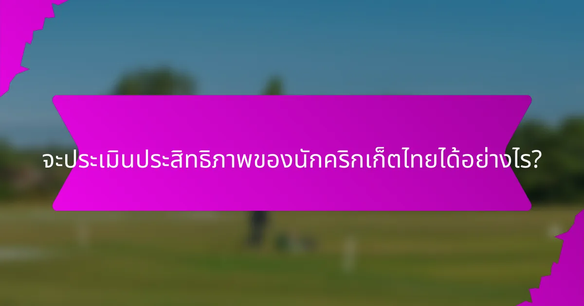 จะประเมินประสิทธิภาพของนักคริกเก็ตไทยได้อย่างไร?