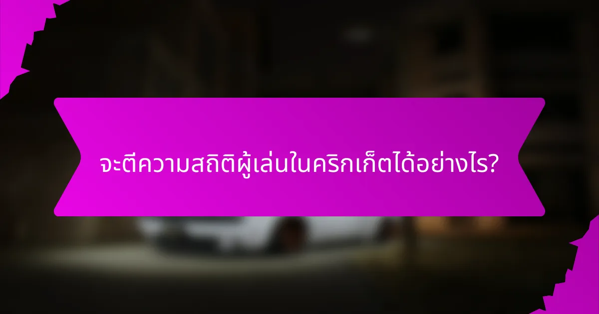 จะตีความสถิติผู้เล่นในคริกเก็ตได้อย่างไร?