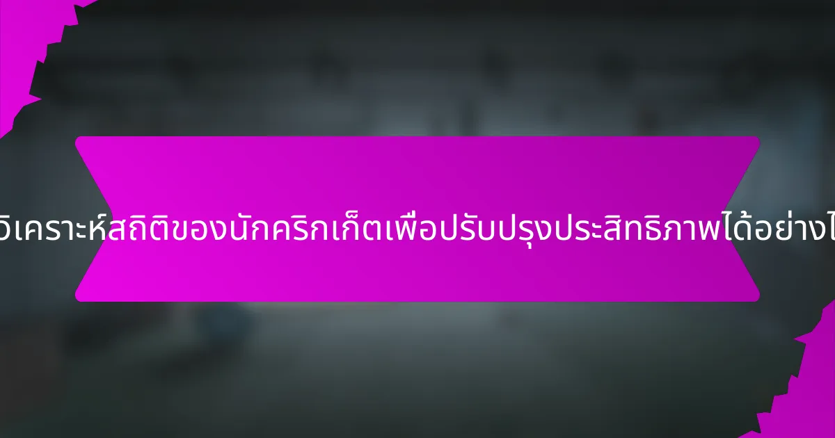 จะวิเคราะห์สถิติของนักคริกเก็ตเพื่อปรับปรุงประสิทธิภาพได้อย่างไร?