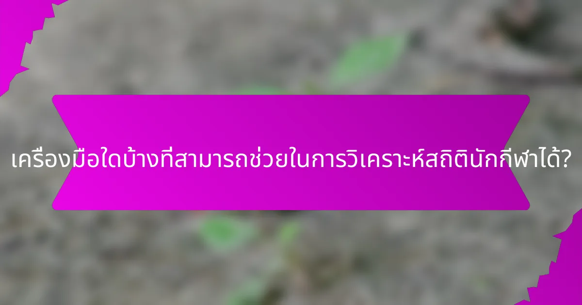 เครื่องมือใดบ้างที่สามารถช่วยในการวิเคราะห์สถิตินักกีฬาได้?