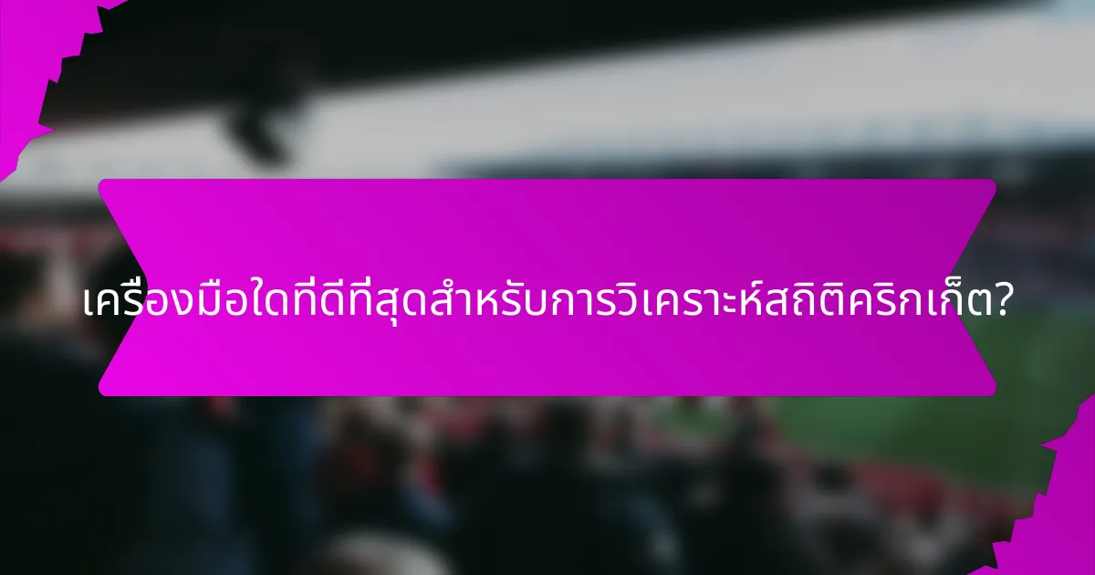 เครื่องมือใดที่ดีที่สุดสำหรับการวิเคราะห์สถิติคริกเก็ต?