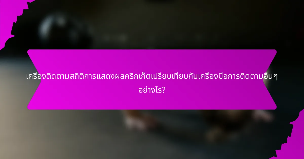 เครื่องติดตามสถิติการแสดงผลคริกเก็ตเปรียบเทียบกับเครื่องมือการติดตามอื่นๆ อย่างไร?