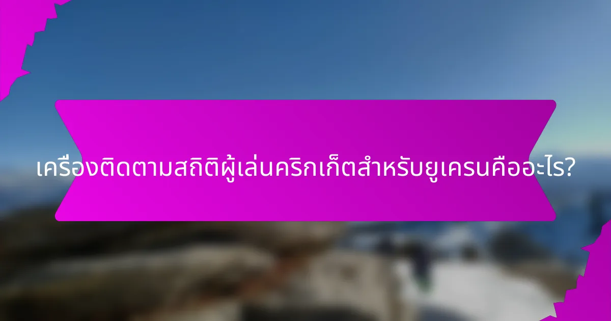 เครื่องติดตามสถิติผู้เล่นคริกเก็ตสำหรับยูเครนคืออะไร?