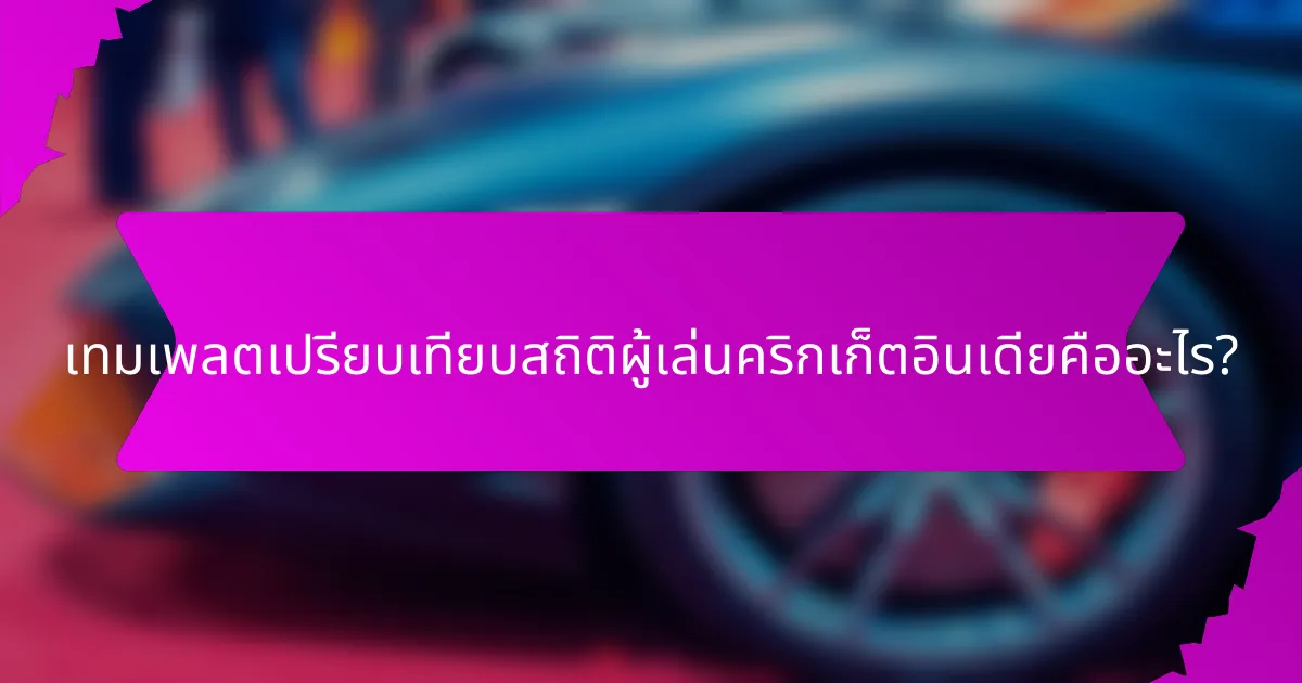 เทมเพลตเปรียบเทียบสถิติผู้เล่นคริกเก็ตอินเดียคืออะไร?