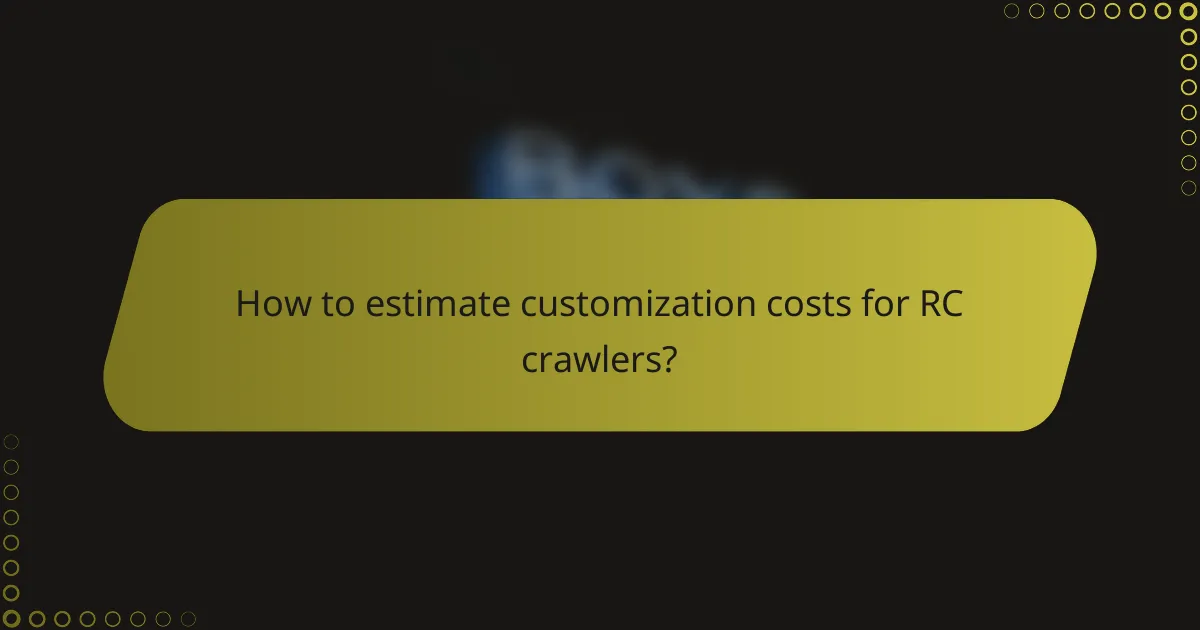 How to estimate customization costs for RC crawlers?