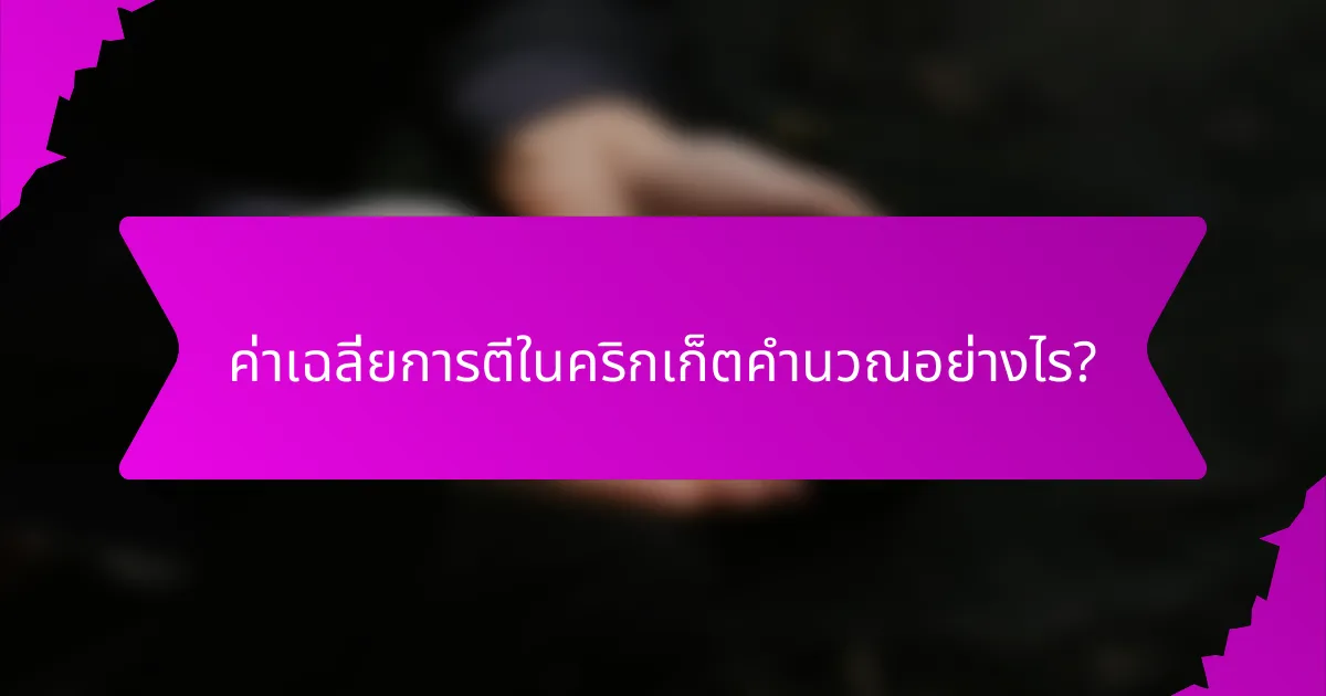 ค่าเฉลี่ยการตีในคริกเก็ตคำนวณอย่างไร?