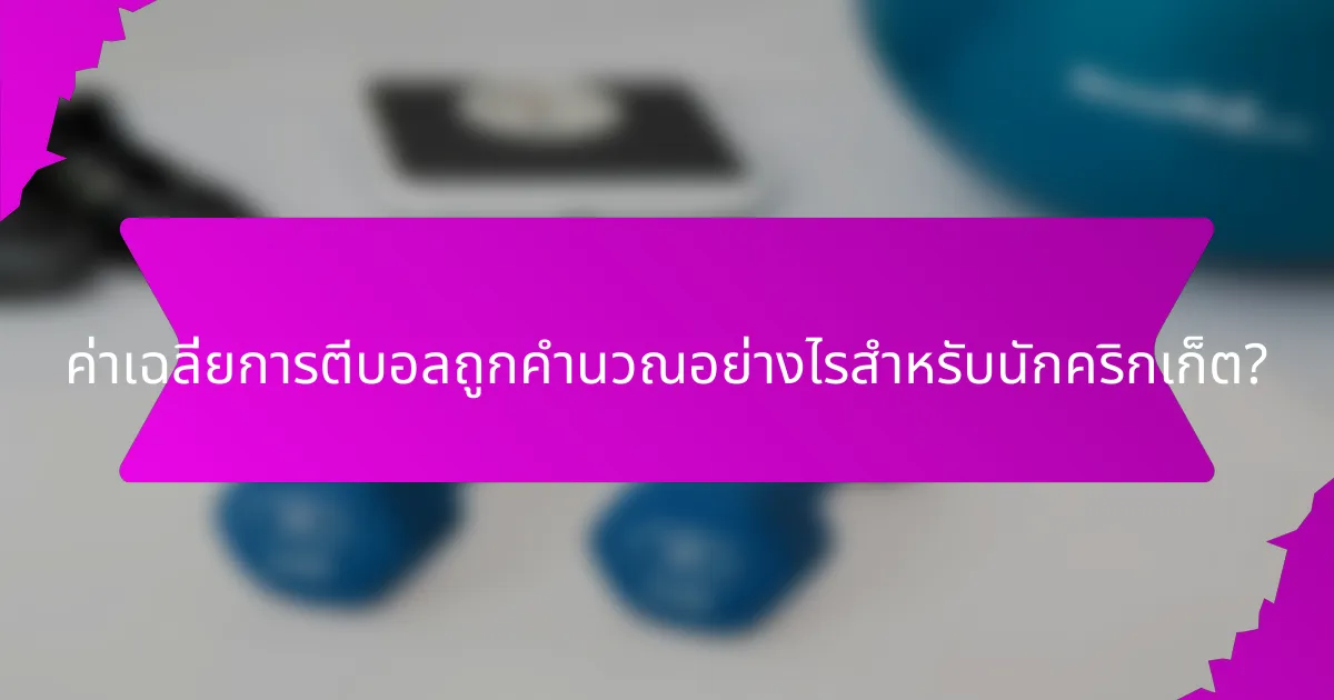 ค่าเฉลี่ยการตีบอลถูกคำนวณอย่างไรสำหรับนักคริกเก็ต?