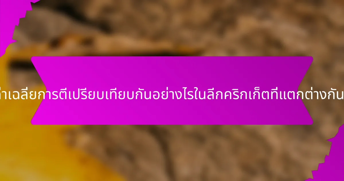 ค่าเฉลี่ยการตีเปรียบเทียบกันอย่างไรในลีกคริกเก็ตที่แตกต่างกัน?