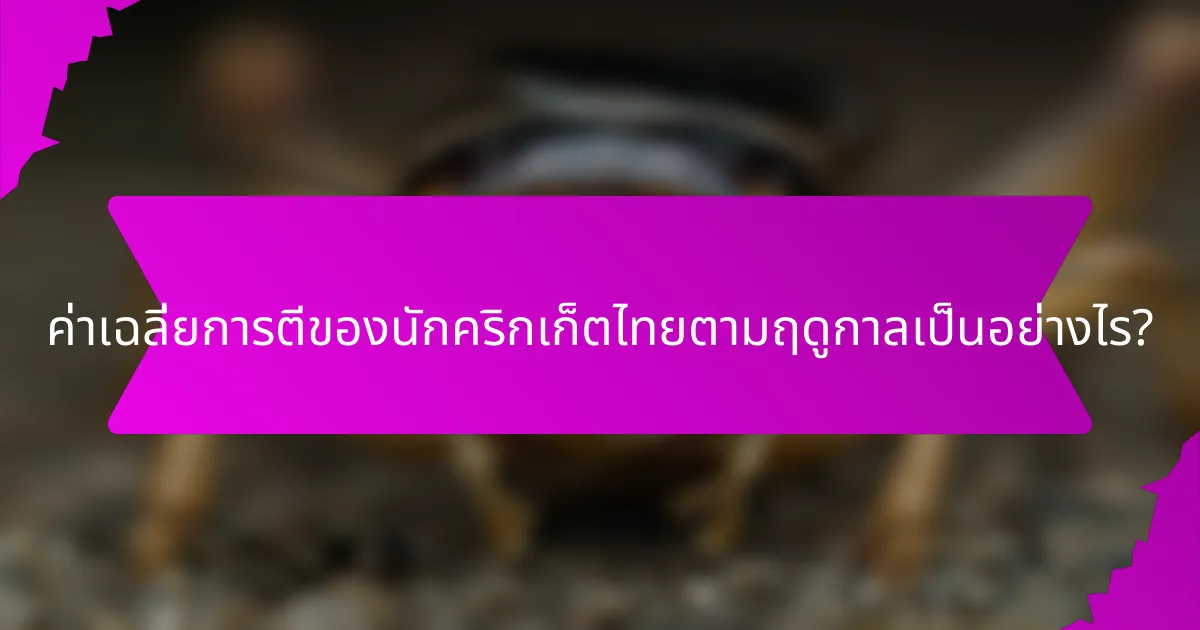 ค่าเฉลี่ยการตีของนักคริกเก็ตไทยตามฤดูกาลเป็นอย่างไร?