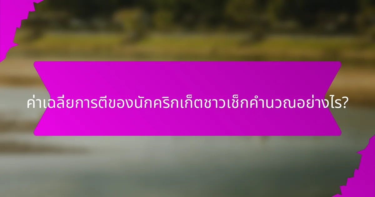 ค่าเฉลี่ยการตีของนักคริกเก็ตชาวเช็กคำนวณอย่างไร?