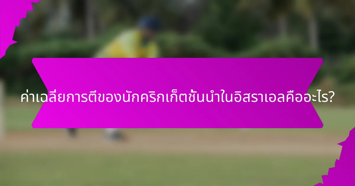 ค่าเฉลี่ยการตีของนักคริกเก็ตชั้นนำในอิสราเอลคืออะไร?