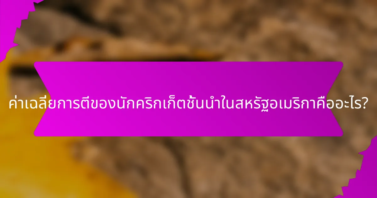 ค่าเฉลี่ยการตีของนักคริกเก็ตชั้นนำในสหรัฐอเมริกาคืออะไร?