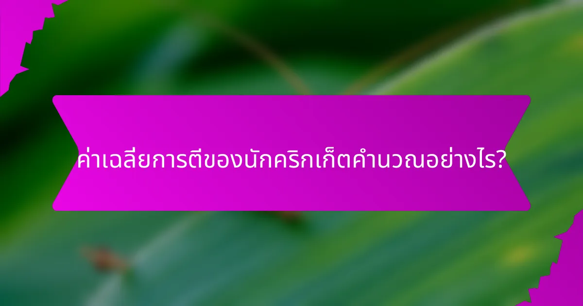 ค่าเฉลี่ยการตีของนักคริกเก็ตคำนวณอย่างไร?