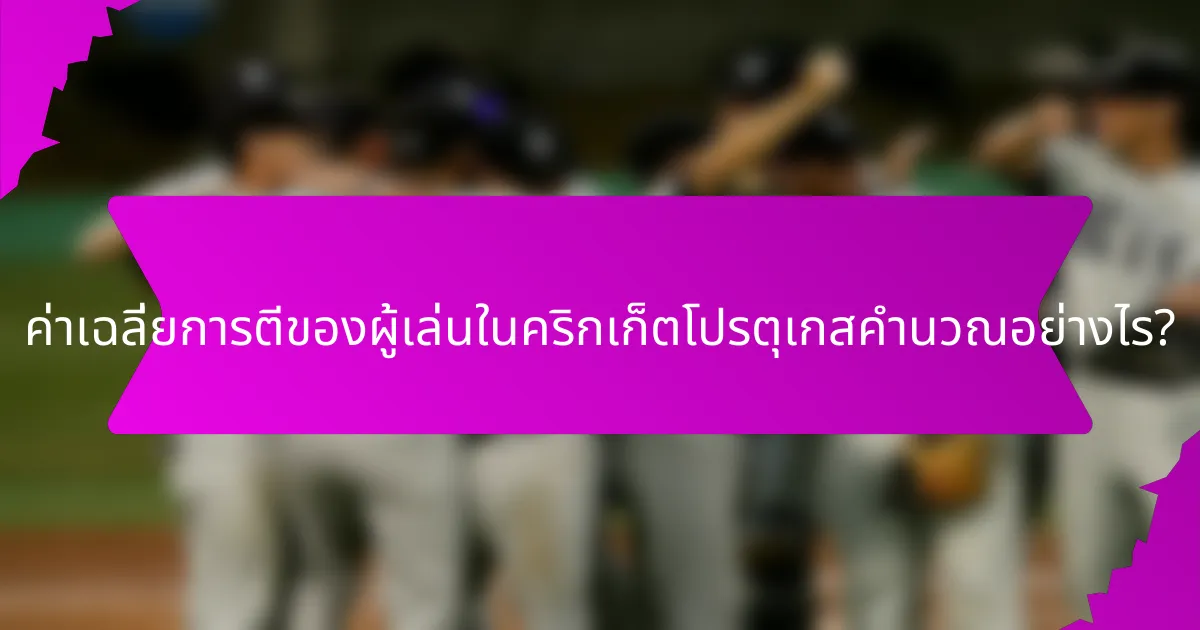 ค่าเฉลี่ยการตีของผู้เล่นในคริกเก็ตโปรตุเกสคำนวณอย่างไร?