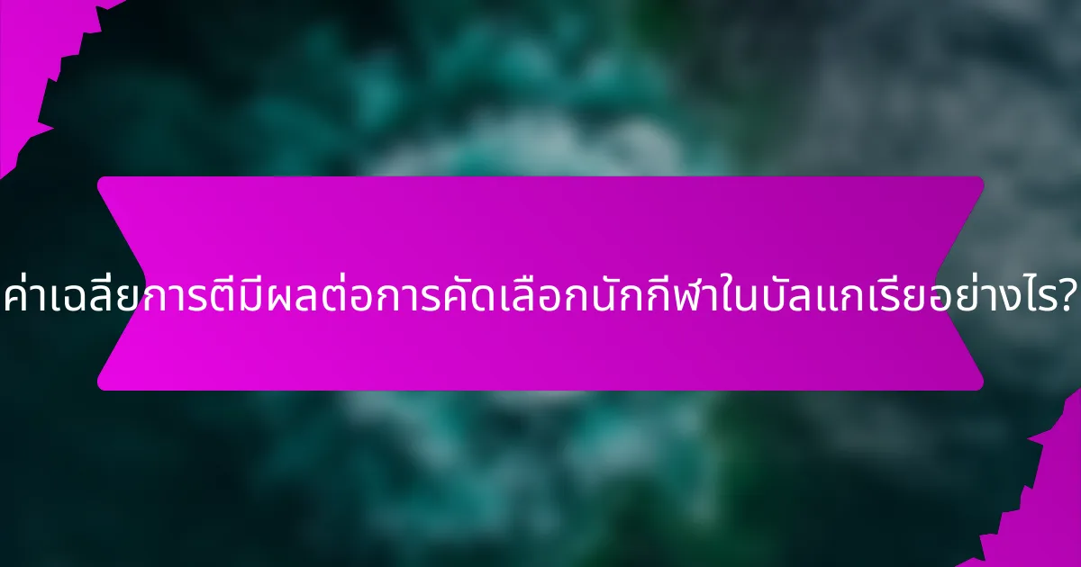 ค่าเฉลี่ยการตีมีผลต่อการคัดเลือกนักกีฬาในบัลแกเรียอย่างไร?