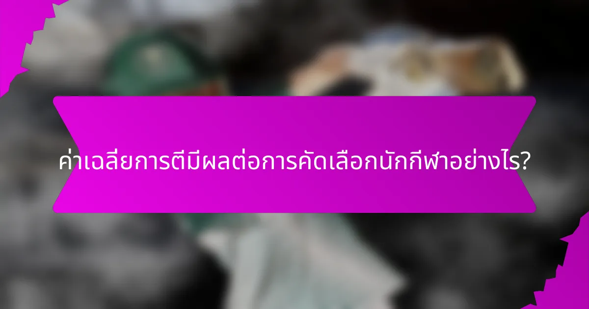 ค่าเฉลี่ยการตีมีผลต่อการคัดเลือกนักกีฬาอย่างไร?