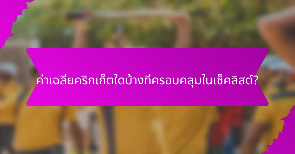 ค่าเฉลี่ยคริกเก็ตใดบ้างที่ครอบคลุมในเช็คลิสต์?