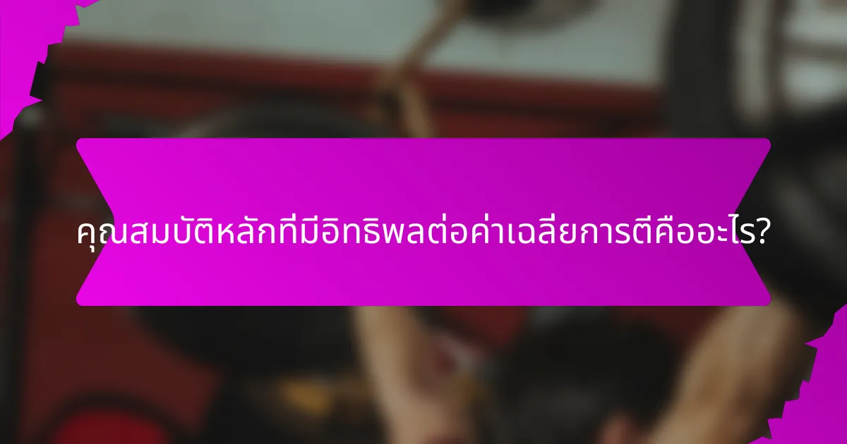 คุณสมบัติหลักที่มีอิทธิพลต่อค่าเฉลี่ยการตีคืออะไร?