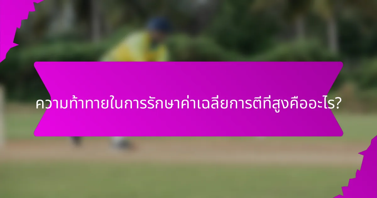 ความท้าทายในการรักษาค่าเฉลี่ยการตีที่สูงคืออะไร?