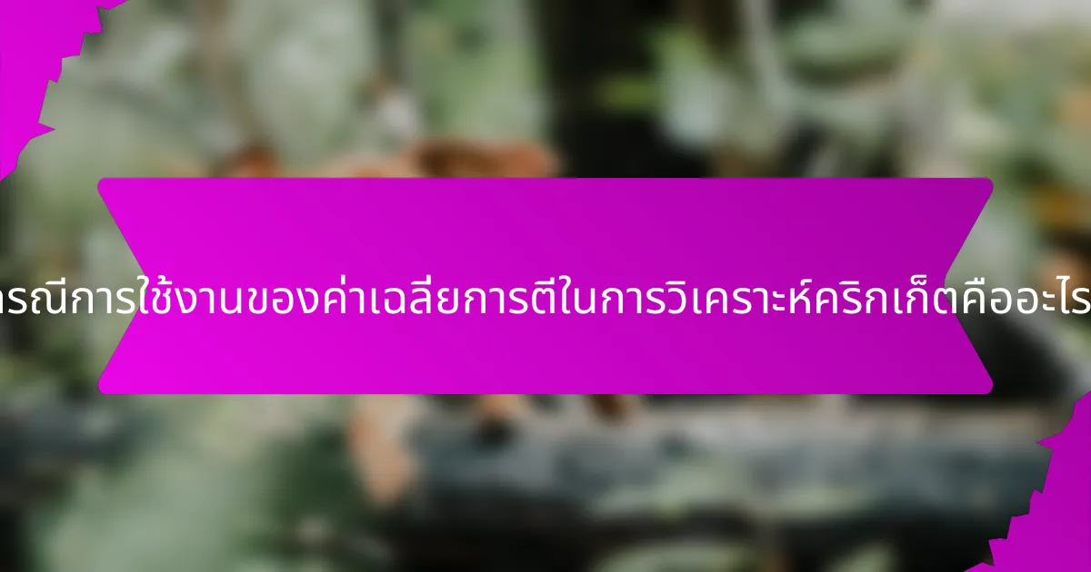 กรณีการใช้งานของค่าเฉลี่ยการตีในการวิเคราะห์คริกเก็ตคืออะไร?