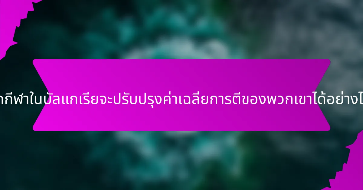 นักกีฬาในบัลแกเรียจะปรับปรุงค่าเฉลี่ยการตีของพวกเขาได้อย่างไร?