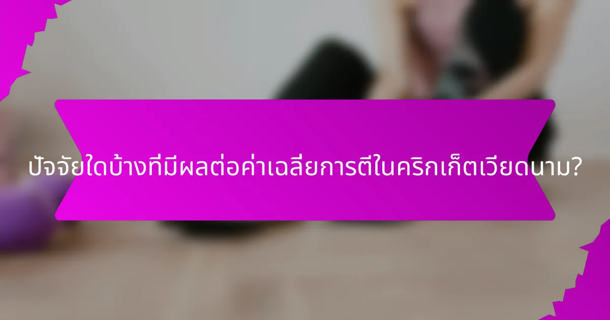 ปัจจัยใดบ้างที่มีผลต่อค่าเฉลี่ยการตีในคริกเก็ตเวียดนาม?