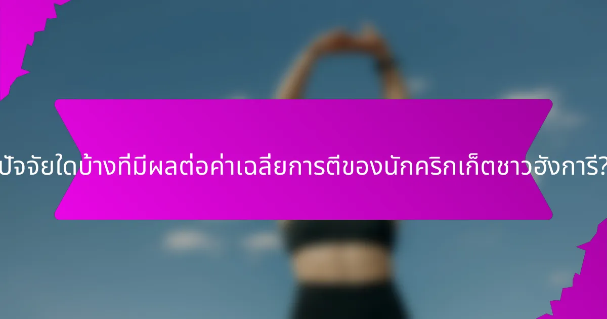 ปัจจัยใดบ้างที่มีผลต่อค่าเฉลี่ยการตีของนักคริกเก็ตชาวฮังการี?