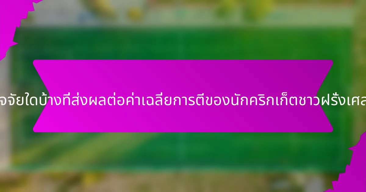 ปัจจัยใดบ้างที่ส่งผลต่อค่าเฉลี่ยการตีของนักคริกเก็ตชาวฝรั่งเศส?