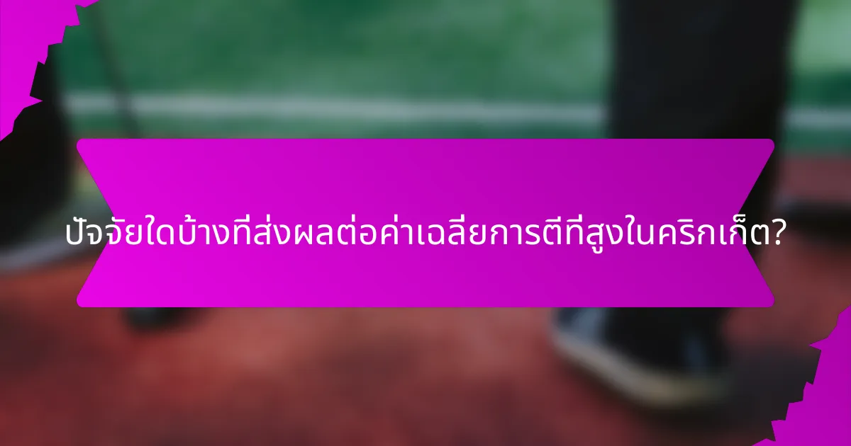 ปัจจัยใดบ้างที่ส่งผลต่อค่าเฉลี่ยการตีที่สูงในคริกเก็ต?