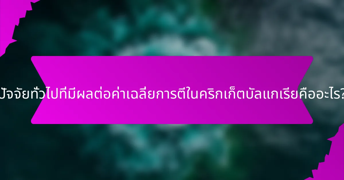 ปัจจัยทั่วไปที่มีผลต่อค่าเฉลี่ยการตีในคริกเก็ตบัลแกเรียคืออะไร?