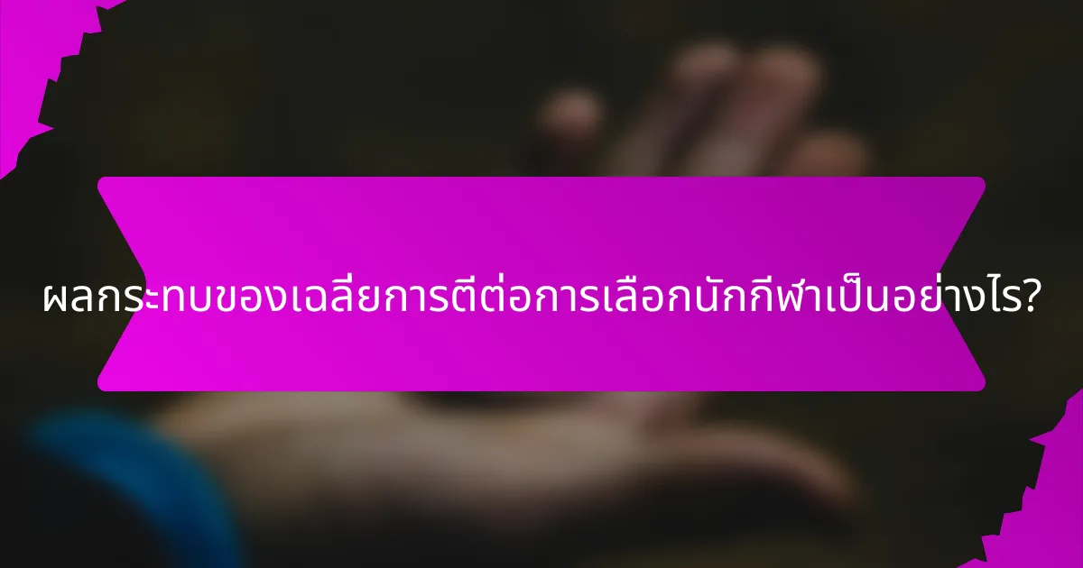 ผลกระทบของเฉลี่ยการตีต่อการเลือกนักกีฬาเป็นอย่างไร?