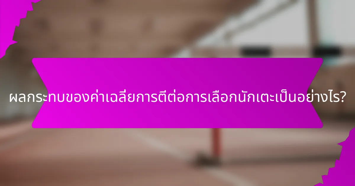 ผลกระทบของค่าเฉลี่ยการตีต่อการเลือกนักเตะเป็นอย่างไร?