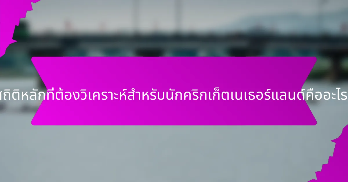สถิติหลักที่ต้องวิเคราะห์สำหรับนักคริกเก็ตเนเธอร์แลนด์คืออะไร?