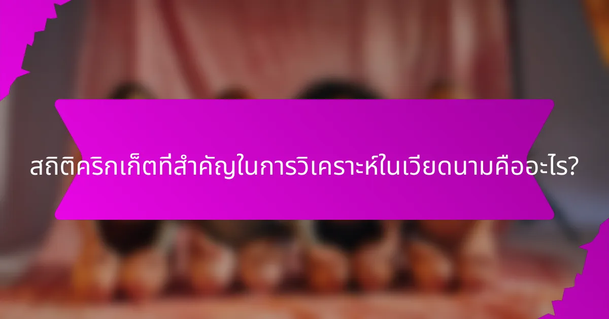 สถิติคริกเก็ตที่สำคัญในการวิเคราะห์ในเวียดนามคืออะไร?