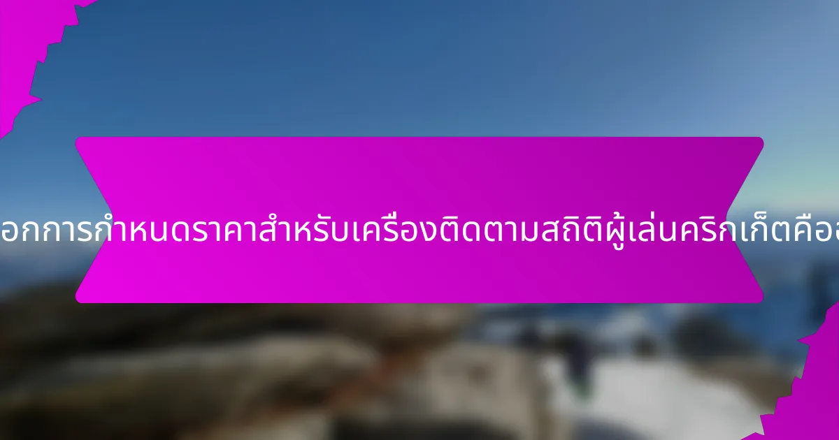 ตัวเลือกการกำหนดราคาสำหรับเครื่องติดตามสถิติผู้เล่นคริกเก็ตคืออะไร?